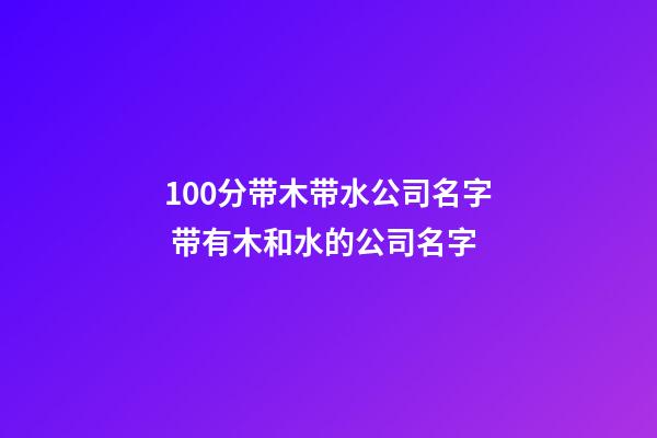 100分带木带水公司名字 带有木和水的公司名字-第1张-公司起名-玄机派